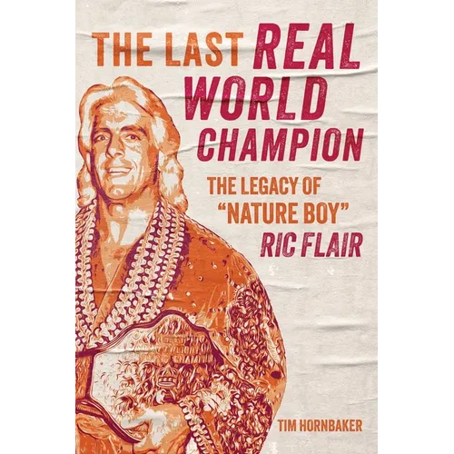 The Last Real World Champion: The Legacy of Nature Boy Ric Flair - Paperback
