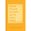 How Your Story Sets You Free: (Business and Communication Books, Public Speaking Reference Book, Leadership Books, Inspirational Guides) - Hardcover