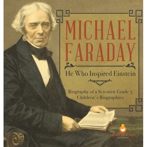 Michael Faraday: He Who Inspired Einstein Biography of a Scientist Grade 5 Children's Biographies - Hardcover