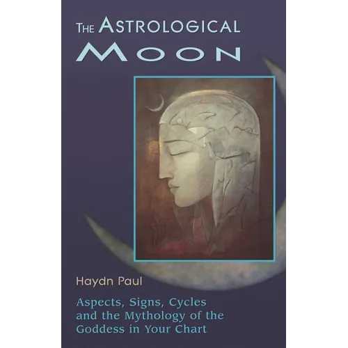The Astrological Moon: Aspects, Signs, Cycles and the Mythology of the Goddess in Your Chart - Paperback