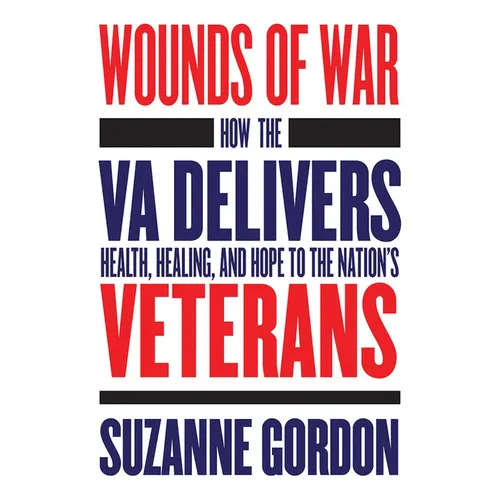 Wounds of War: How the Va Delivers Health, Healing, and Hope to the Nation's Veterans - Hardcover
