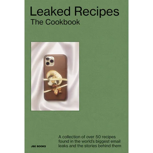 Leaked Recipes: The Cookbook: A Collection of Over 50 Recipes Found in the World's Biggest Email Leaks and the Stories Behind Them - Hardcover