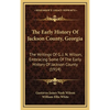 The Early History Of Jackson County, Georgia: The Writings Of G. J. N. Wilson, Embracing Some Of The Early History Of Jackson County (1914) - Hardcover