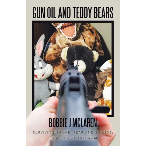 Gun Oil and Teddy Bears: Surviving Shame, Fear and Suicide; to a Life of Freedom - Paperback