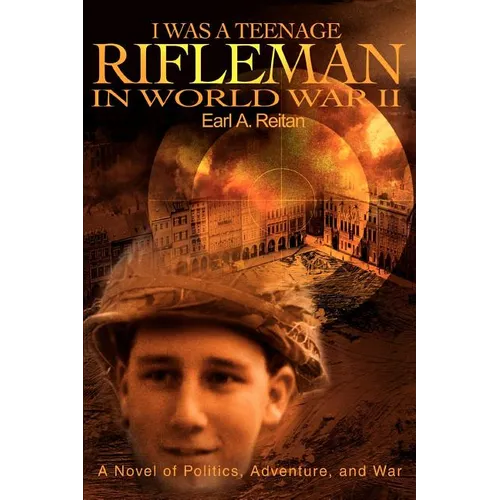 I Was a Teenage Rifleman in World War II: A Novel of Politics, Adventure, and War - Paperback