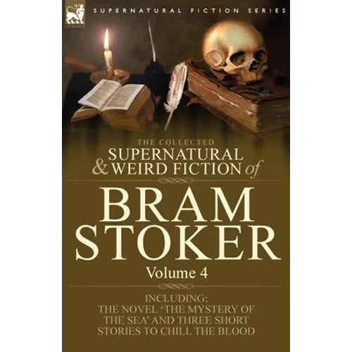 The Collected Supernatural and Weird Fiction of Bram Stoker: 4-Contains the Novel 'The Mystery of the Sea' and Three Short Stories to Chill the Blood - Paperback