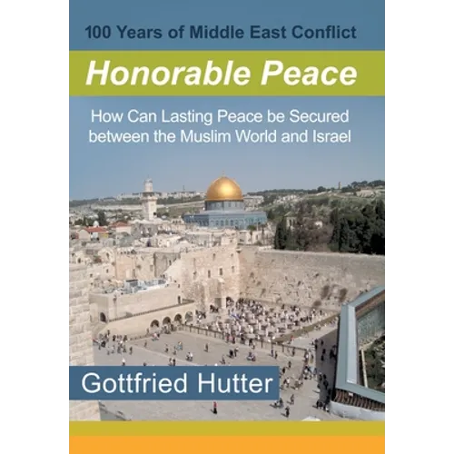 100 Years of Middle East Conflict - Honorable Peace: How Can Lasting Peace Be Secured Between the Muslim World and Israel - Hardcover