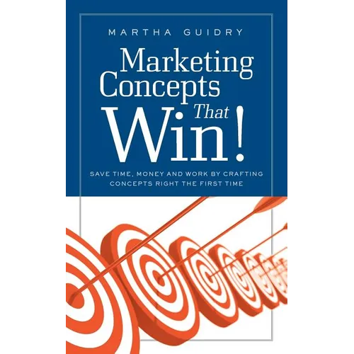 Marketing Concepts that Win!: Save Time, Money and Work by Crafting Concepts Right the First Time - Paperback