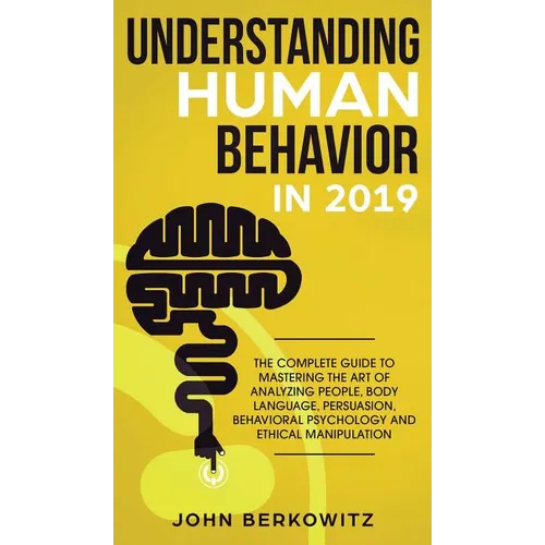Understanding Human Behavior in 2019: The Complete Guide to Mastering the Art of Analyzing People, Body Language, Persuasion, Behavioral Psychology an - Hardcover