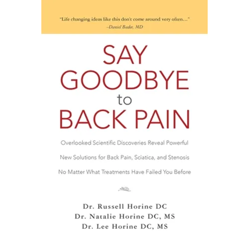 Say Goodbye to Back Pain: Overlooked Scientific Discoveries Reveal Powerful New Solutions for Back Pain, Sciatica, and Stenosis No Matter What T - Paperback