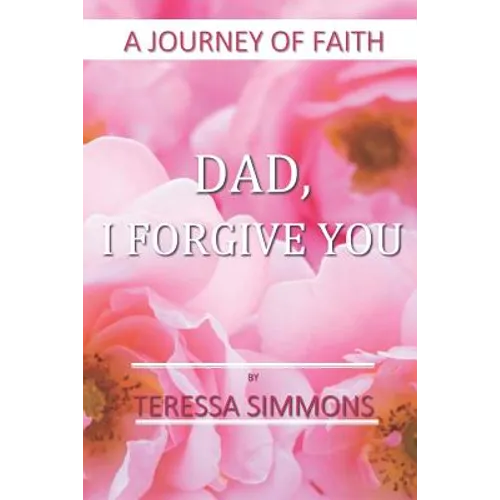 Dad, I Forgive You: A Journey of Faith - Paperback