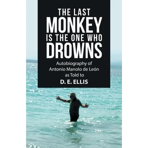 The Last Monkey Is the One Who Drowns: Autobiography of Antonio Manolo De León as Told to D. E. Ellis - Paperback