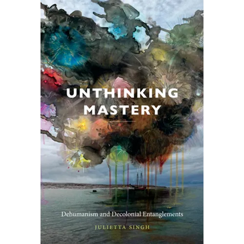 Unthinking Mastery: Dehumanism and Decolonial Entanglements - Hardcover
