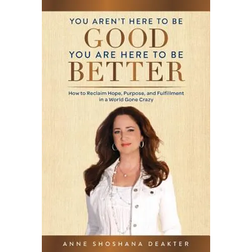 You Aren't Here To Be Good You Are Here To Be Better: How to Reclaim Hope, Purpose, and Fulfillment in a World Gone Crazy - Paperback