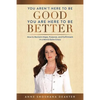 You Aren't Here To Be Good You Are Here To Be Better: How to Reclaim Hope, Purpose, and Fulfillment in a World Gone Crazy - Paperback