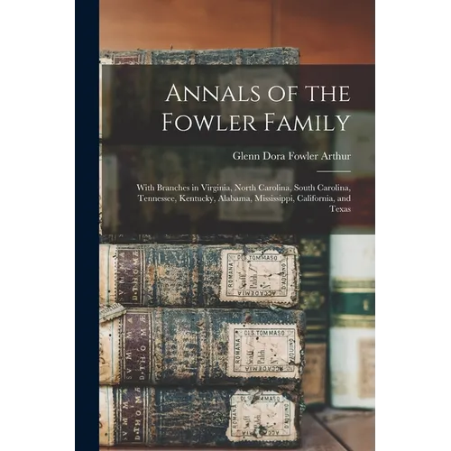Annals of the Fowler Family: With Branches in Virginia, North Carolina, South Carolina, Tennessee, Kentucky, Alabama, Mississippi, California, and Tex - Paperback