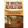 The Industrial Revolution: A Captivating Guide to a Period of Major Industrialization and the Introduction of the Spinning Jenny, the Cotton Gin, Elec - Paperback