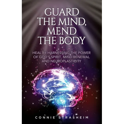 Guard the Mind, Mend the Body: Heal by Harnessing the Power of God's Spirit, Mind Renewal and Neuroplasticity - Paperback