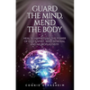 Guard the Mind, Mend the Body: Heal by Harnessing the Power of God's Spirit, Mind Renewal and Neuroplasticity - Paperback