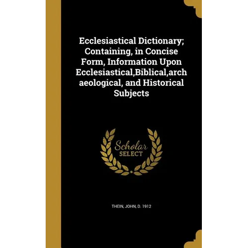 Ecclesiastical Dictionary; Containing, in Concise Form, Information Upon Ecclesiastical, Biblical, archaeological, and Historical Subjects - Hardcover