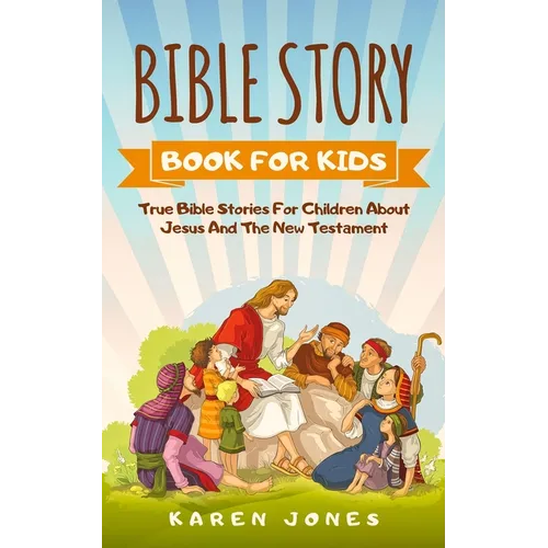Bible Story Book for Kids: True Bible Stories For Children About Jesus And The New Testament Every Christian Child Should Know - Paperback