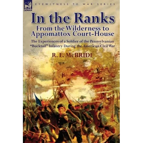 In the Ranks: From the Wilderness to Appomattox Court-House-The Experiences of a Soldier of the Pennsylvanian Bucktail Infantry Du - Hardcover