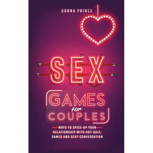 Sex Games for Couples: Ways to Spice up your Relationship with Hot Quiz, Games and Sexy Conversation - Paperback