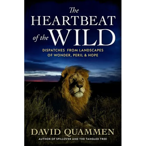 The Heartbeat of the Wild: Dispatches from Landscapes of Wonder, Peril, and Hope - Hardcover
