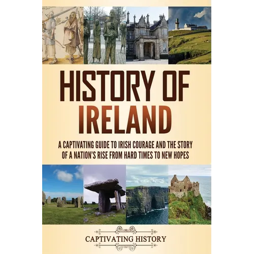 History of Ireland: A Captivating Guide to Irish Courage and the Story of a Nation's Rise from Hard Times to New Hopes - Paperback