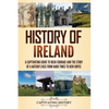 History of Ireland: A Captivating Guide to Irish Courage and the Story of a Nation's Rise from Hard Times to New Hopes - Paperback