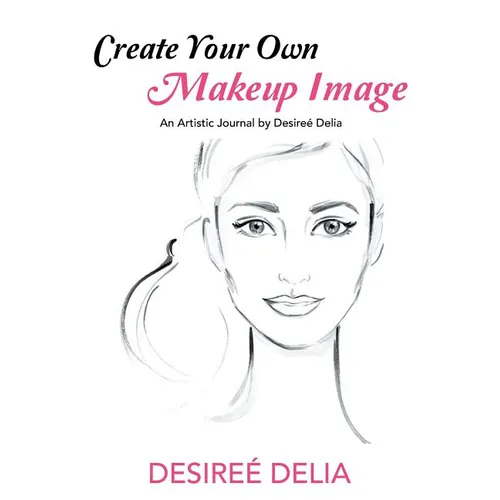 Create Your Own Makeup Image: An Artistic Journal by Desireé Delia - Paperback