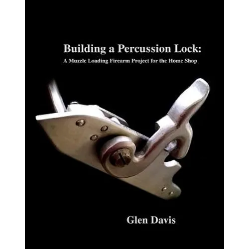 Building a Percussion Lock: A muzzle Loading Firearm Project for the Home Shop - Paperback