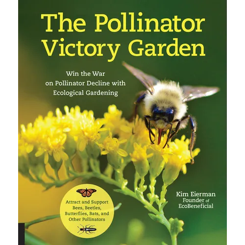 The Pollinator Victory Garden: Win the War on Pollinator Decline with Ecological Gardening; Attract and Support Bees, Beetles, Butterflies, Bats, and - Paperback