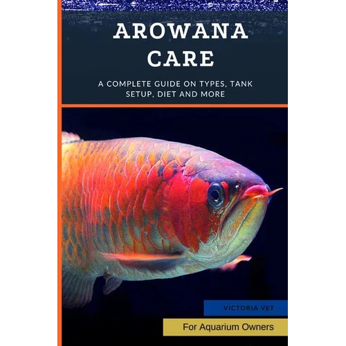 Arowana Care: A Complete Guide on Types, Tank Setup, Diet and More - Paperback