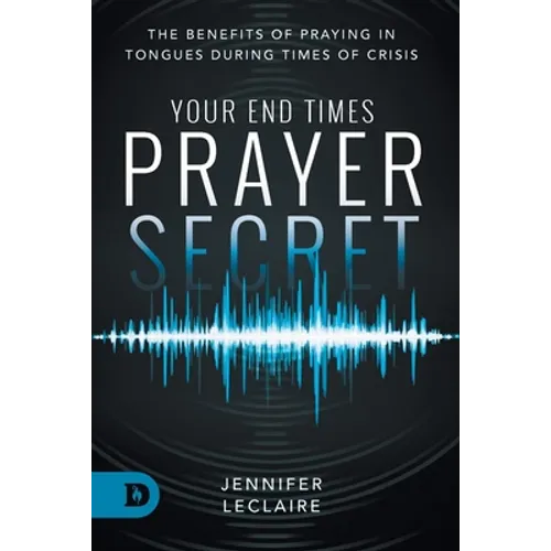 Your End Times Prayer Secret: The Benefits of Praying in Tongues During Times of Crisis - Paperback