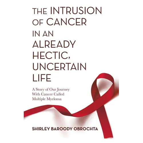 The Intrusion of Cancer in an Already Hectic, Uncertain Life: A Story of Our Journey with Cancer Called Multiple Myeloma - Paperback