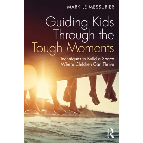 Guiding Kids Through the Tough Moments: Techniques to Build a Space Where Children Can Thrive - Paperback