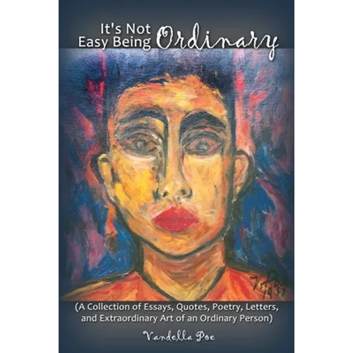 It's Not Easy Being Ordinary: (A Collection of Essays, Quotes, Poetry, Letters, and Extraordinary Art of an Ordinary Person) - Paperback