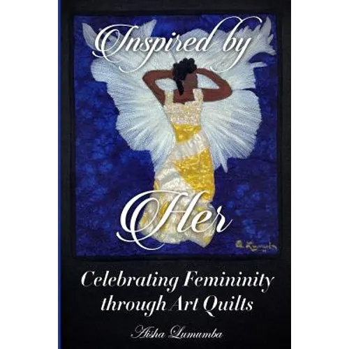 Inspired By Her: Celebrating Femininity through Art Quilts - Paperback