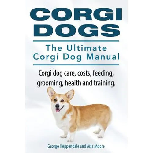 Corgi Dogs. The Ultimate Corgi Dog Manual. Corgi dog care, costs, feeding, grooming, health and training. - Paperback