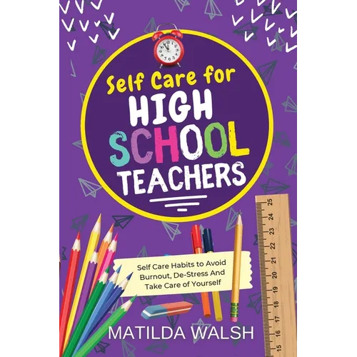 Self Care for High School Teachers - 37 Habits to Avoid Burnout, De-Stress And Take Care of Yourself The Educators Handbook Gift - Paperback