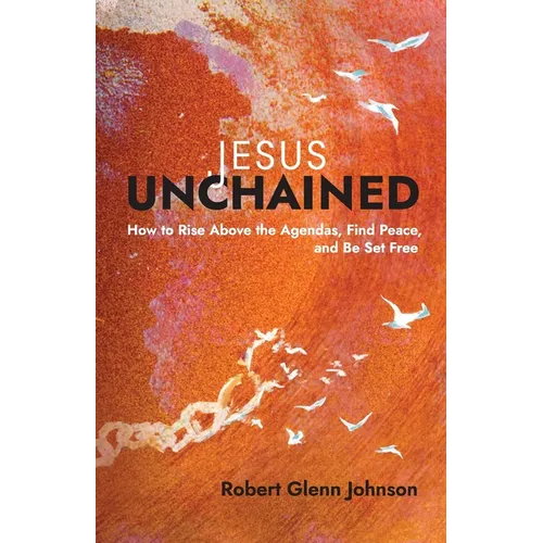 Jesus Unchained: How to Rise Above the Agendas, Find Peace, and Be Set Free - Paperback