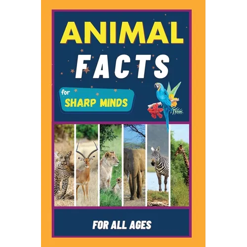 Animal Facts For Sharp Minds: Random But Mind-Blowing Facts About Animals Lions, Tigers, Dolphins, Snakes, Dogs, Cats, Parrots, Dinosaurs, Many More F - Paperback