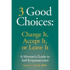 3 Good Choices: Change It, Accept It or Leave It: A Woman's Guide to Self-Empowerment - Paperback