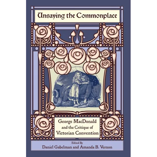 Unsaying the Commonplace: George MacDonald and the Critique of Victorian Convention - Paperback