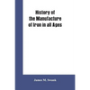 History of the manufacture of iron in all ages, and particularly in the United States from colonial times to 1891: also a short history of early coal - Paperback