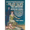 Four White Horses and a Brass Band: True Confessions from the World of Medicine Shows, Pitchmen, Chumps, Suckers, Fixers, and Shills - Paperback