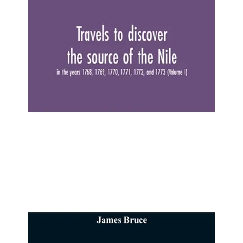 Travels to discover the source of the Nile, in the years 1768, 1769, 1770, 1771, 1772, and 1773 (Volume I) - Paperback