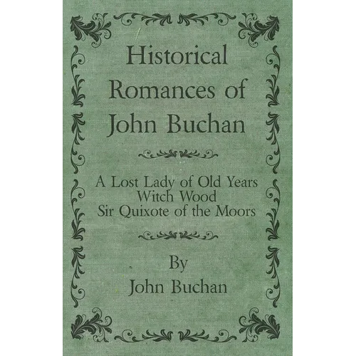 Historical Romances of John Buchan - A Lost Lady of Old Years, Witch Wood, Sir Quixote of the Moors - Paperback