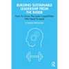 Building Sustainable Leadership from the Inside: How To Grow The Inner Capabilities We Need To Lead - Paperback